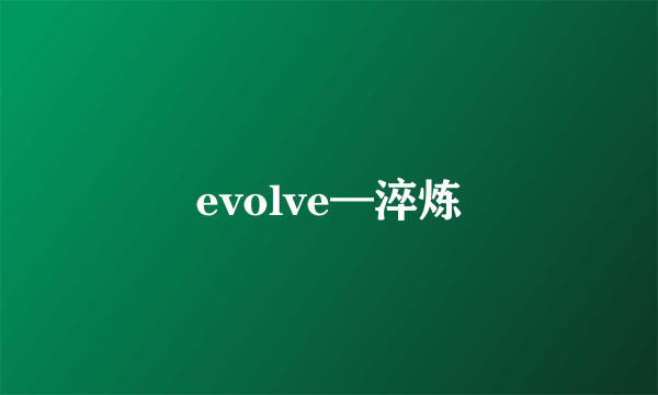 evolve—淬炼