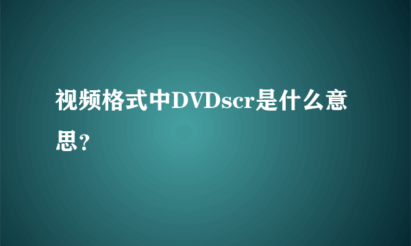 视频格式中DVDscr是什么意思？