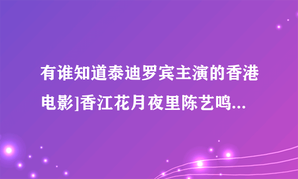 有谁知道泰迪罗宾主演的香港电影]香江花月夜里陈艺鸣写的一首歌的歌曲名字是什么啊