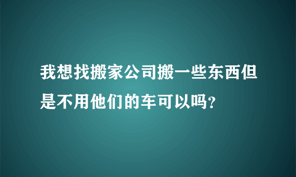 我想找搬家公司搬一些东西但是不用他们的车可以吗？