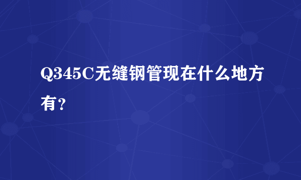 Q345C无缝钢管现在什么地方有？