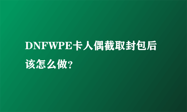 DNFWPE卡人偶截取封包后该怎么做？