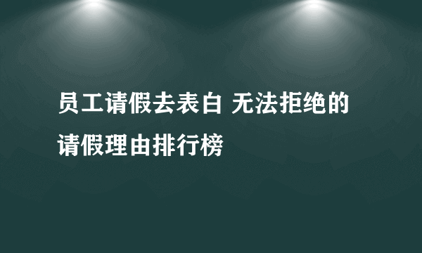 员工请假去表白 无法拒绝的请假理由排行榜