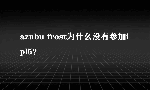 azubu frost为什么没有参加ipl5？