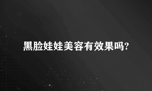 黑脸娃娃美容有效果吗?