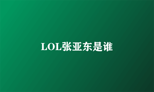 LOL张亚东是谁