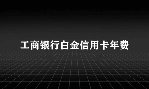 工商银行白金信用卡年费