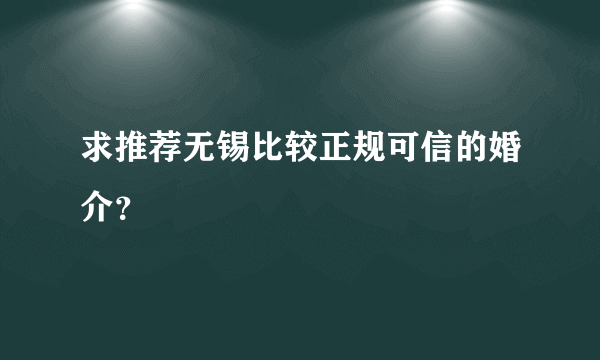 求推荐无锡比较正规可信的婚介？