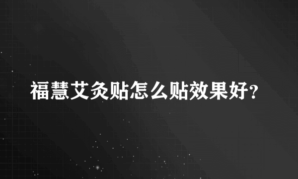 福慧艾灸贴怎么贴效果好？