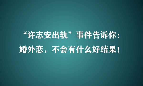 “许志安出轨”事件告诉你：婚外恋，不会有什么好结果！