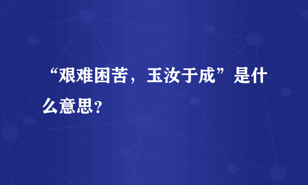 “艰难困苦，玉汝于成”是什么意思？