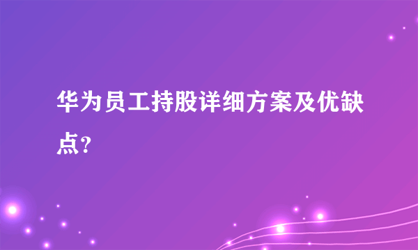 华为员工持股详细方案及优缺点？