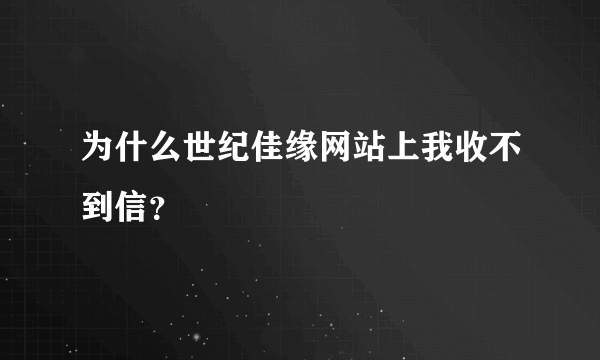 为什么世纪佳缘网站上我收不到信？