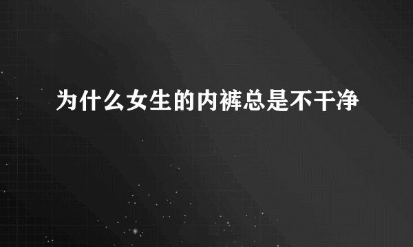 为什么女生的内裤总是不干净