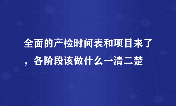 全面的产检时间表和项目来了，各阶段该做什么一清二楚