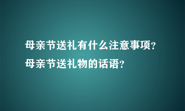 母亲节送礼有什么注意事项？母亲节送礼物的话语？