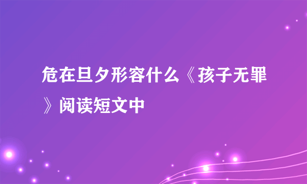 危在旦夕形容什么《孩子无罪》阅读短文中