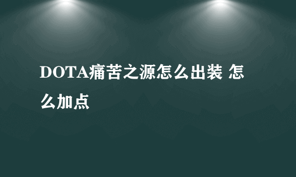 DOTA痛苦之源怎么出装 怎么加点