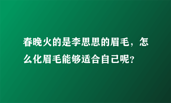 春晚火的是李思思的眉毛，怎么化眉毛能够适合自己呢？