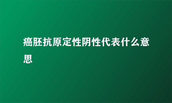 癌胚抗原定性阴性代表什么意思