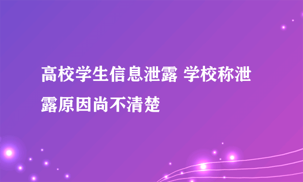 高校学生信息泄露 学校称泄露原因尚不清楚