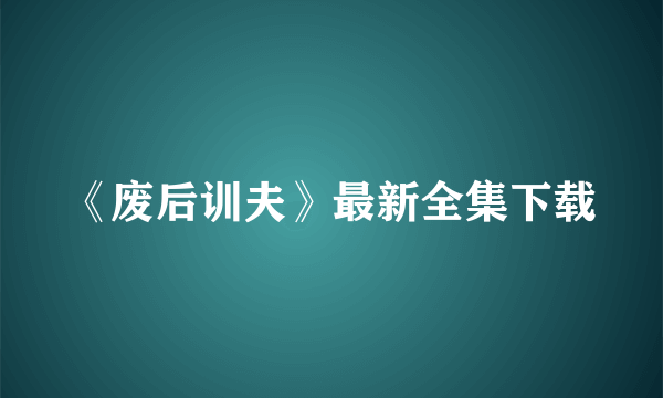 《废后训夫》最新全集下载