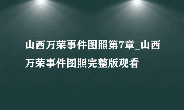 山西万荣事件图照第7章_山西万荣事件图照完整版观看