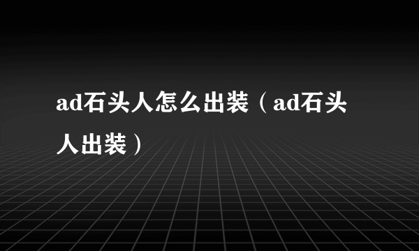 ad石头人怎么出装（ad石头人出装）