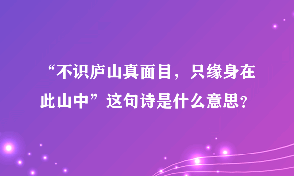 “不识庐山真面目，只缘身在此山中”这句诗是什么意思？