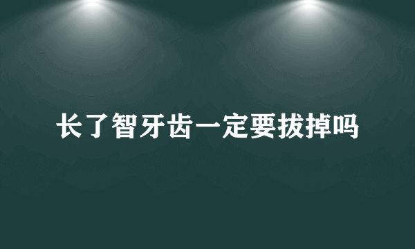 长了智牙齿一定要拔掉吗