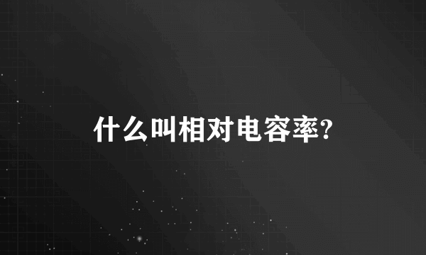 什么叫相对电容率?