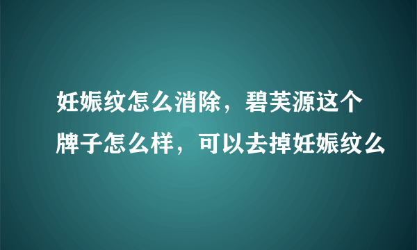 妊娠纹怎么消除，碧芙源这个牌子怎么样，可以去掉妊娠纹么