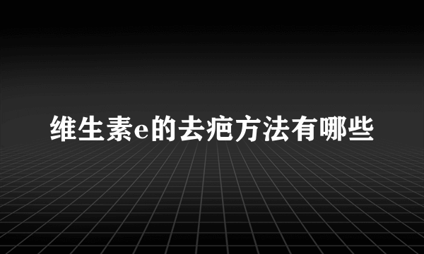 维生素e的去疤方法有哪些