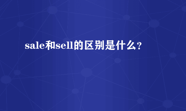 sale和sell的区别是什么？