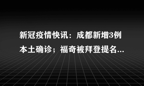 新冠疫情快讯：成都新增3例本土确诊；福奇被拜登提名首席新冠顾问；世卫称美国疫情艰难，每分钟有1-2人死于新冠肺炎