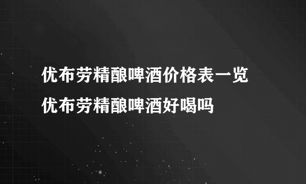 优布劳精酿啤酒价格表一览 优布劳精酿啤酒好喝吗