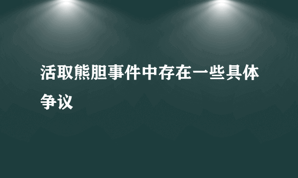 活取熊胆事件中存在一些具体争议