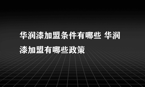 华润漆加盟条件有哪些 华润漆加盟有哪些政策