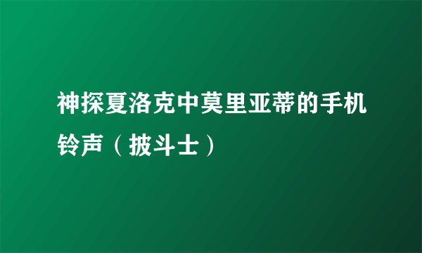 神探夏洛克中莫里亚蒂的手机铃声（披斗士）