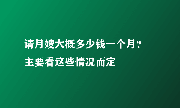 请月嫂大概多少钱一个月？ 主要看这些情况而定