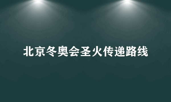 北京冬奥会圣火传递路线