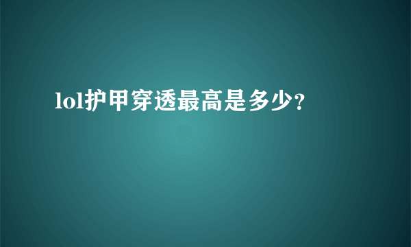 lol护甲穿透最高是多少？