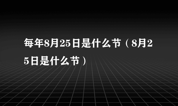 每年8月25日是什么节（8月25日是什么节）