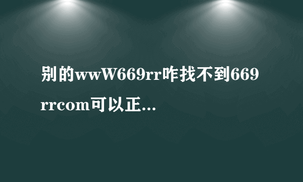 别的wwW669rr咋找不到669rrcom可以正常收视的地了？