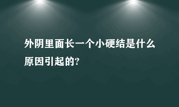 外阴里面长一个小硬结是什么原因引起的?