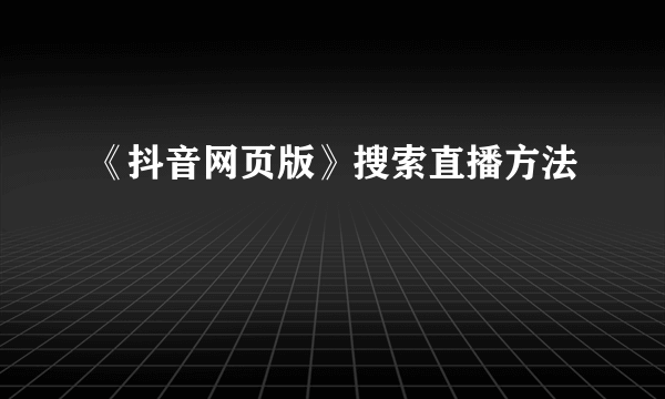 《抖音网页版》搜索直播方法