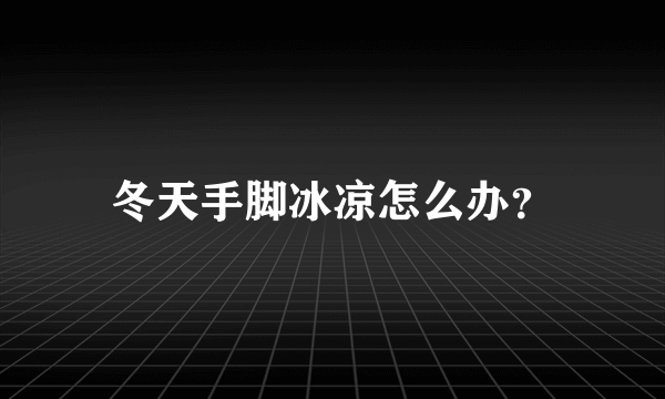 冬天手脚冰凉怎么办？