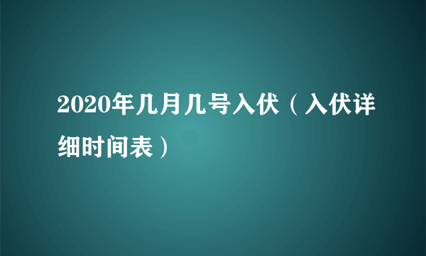 2020年几月几号入伏（入伏详细时间表）