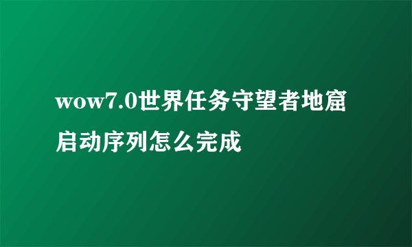 wow7.0世界任务守望者地窟启动序列怎么完成