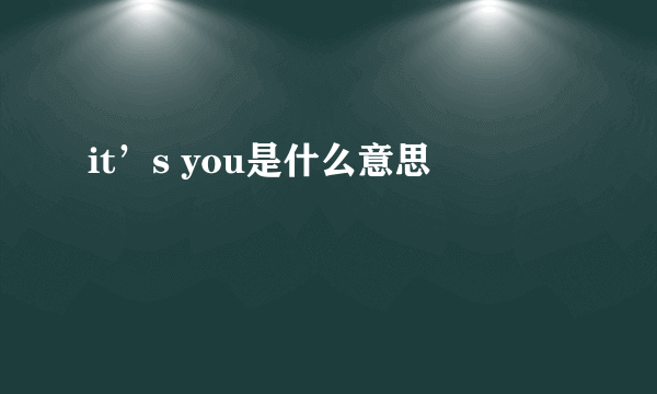 it’s you是什么意思